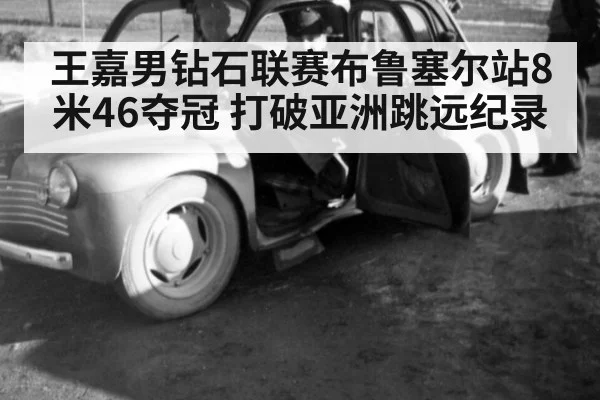 王嘉男钻石联赛布鲁塞尔站8米46夺冠 打破亚洲跳远纪录（nine game）