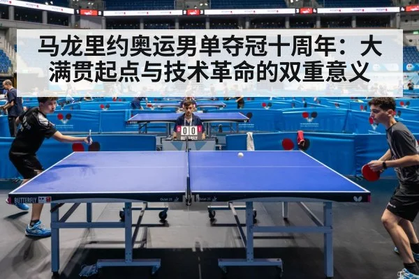 马龙里约奥运男单夺冠十周年：大满贯起点与技术革命的双重意义（nine game）