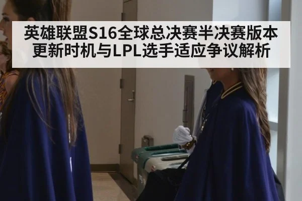 英雄联盟S16全球总决赛半决赛版本更新时机与LPL选手适应争议解析 - nine game