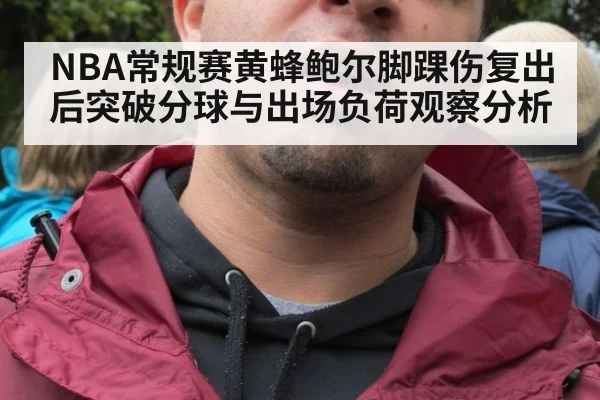 NBA常规赛黄蜂鲍尔脚踝伤复出后突破分球与出场负荷观察分析