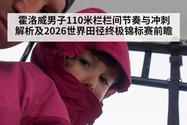 霍洛威男子110米栏栏间节奏与冲刺解析及2026世界田径终极锦标赛前瞻